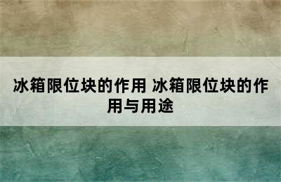 冰箱限位块的作用 冰箱限位块的作用与用途